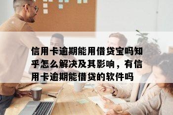 信用卡逾期能用借贷宝吗知乎怎么解决及其影响，有信用卡逾期能借贷的软件吗