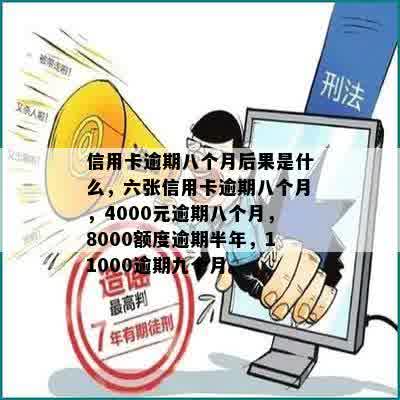 信用卡逾期八个月后果是什么，六张信用卡逾期八个月，4000元逾期八个月，8000额度逾期半年，11000逾期九个月。