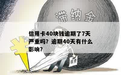 信用卡40块钱逾期了7天严重吗？逾期40天有什么影响？