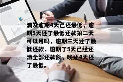 浦发逾期4天已还更低，逾期5天还了更低还款第二天可以用吗，逾期三天还了更低还款，逾期了5天已经还清全部还款额，晚还4天还了更低。