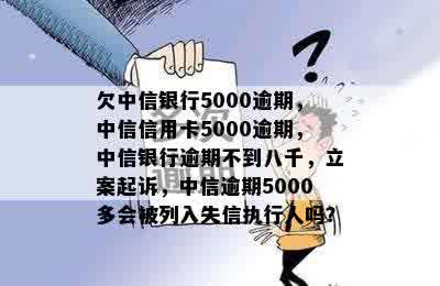 欠中信银行5000逾期，中信信用卡5000逾期，中信银行逾期不到八千，立案起诉，中信逾期5000多会被列入失信执行人吗？