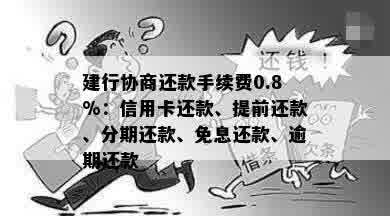 建行协商还款手续费0.8%：信用卡还款、提前还款、分期还款、免息还款、逾期还款