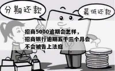 招商5000逾期会怎样，招商银行逾期五千三个月会不会被告上法庭