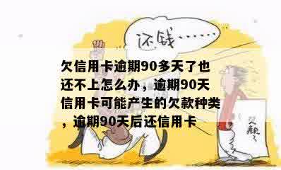 欠信用卡逾期90多天了也还不上怎么办，逾期90天信用卡可能产生的欠款种类，逾期90天后还信用卡