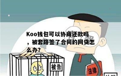 Koo钱包可以协商还款吗，被套路签了合同的网贷怎么办？