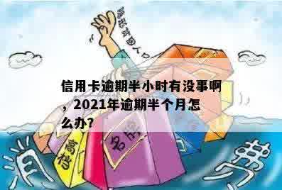 信用卡逾期半小时有没事啊，2021年逾期半个月怎么办？