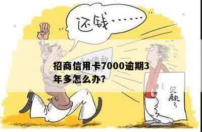 招商信用卡7000逾期3年多怎么办？