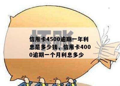 信用卡4500逾期一年利息是多少钱，信用卡4000逾期一个月利息多少