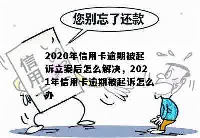 2020年信用卡逾期被起诉立案后怎么解决，2021年信用卡逾期被起诉怎么办