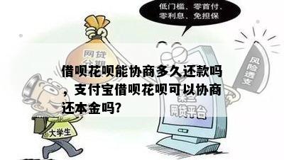 借呗花呗能协商多久还款吗，支付宝借呗花呗可以协商还本金吗？