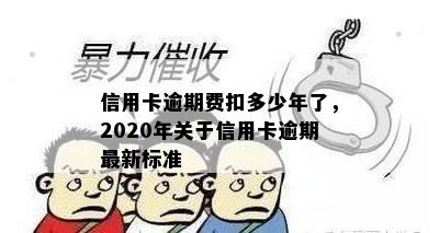 信用卡逾期费扣多少年了，2020年关于信用卡逾期最新标准