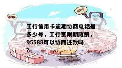 工行信用卡逾期协商电话是多少号，工行宽限期政策，95588可以协商还款吗？