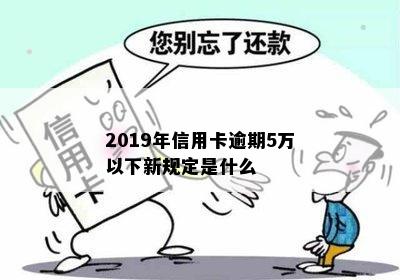 2019年信用卡逾期5万以下新规定是什么