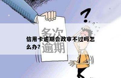 信用卡逾期会政审不过吗怎么办？