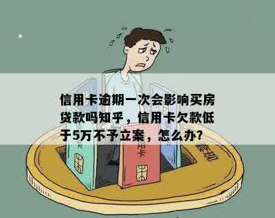 信用卡逾期一次会影响买房贷款吗知乎，信用卡欠款低于5万不予立案，怎么办？