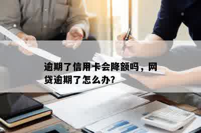 逾期了信用卡会降额吗，网贷逾期了怎么办？