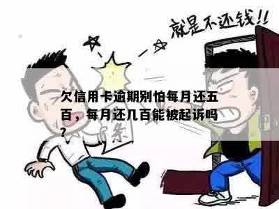 欠信用卡逾期别怕每月还五百，每月还几百能被起诉吗？