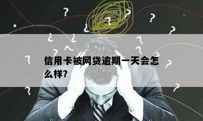 信用卡被网贷逾期一天会怎么样？