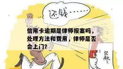 信用卡逾期是律师报案吗，处理方法和费用，律师是否会上门？