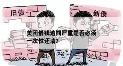 美团借钱逾期严重是否必须一次性还清？