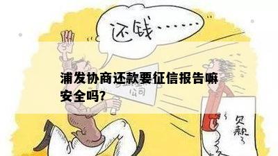 浦发协商还款要征信报告嘛安全吗？