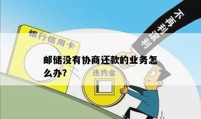 邮储没有协商还款的业务怎么办？