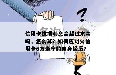 信用卡逾期利息会超过本金吗，怎么算？如何应对欠信用卡6万坐牢的亲身经历？