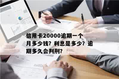 信用卡20000逾期一个月多少钱？利息是多少？逾期多久会判刑？