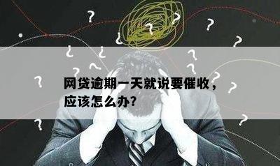 网贷逾期一天就说要催收，应该怎么办？