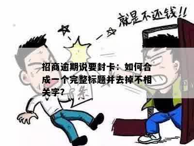 招商逾期说要封卡：如何合成一个完整标题并去掉不相关字？