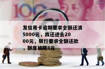 发信用卡逾期要求全额还清5000元，我还进去2000元，银行要求全额还款，额度被降8元