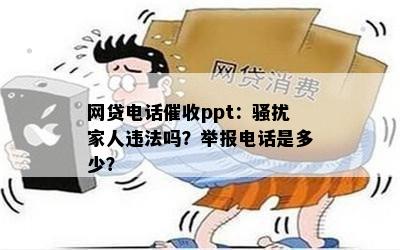 网贷电话催收ppt：骚扰家人违法吗？举报电话是多少？