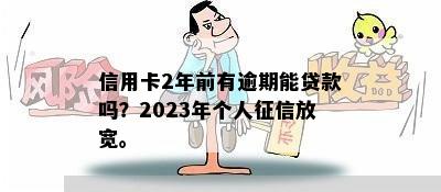 信用卡2年前有逾期能贷款吗？2023年个人征信放宽。