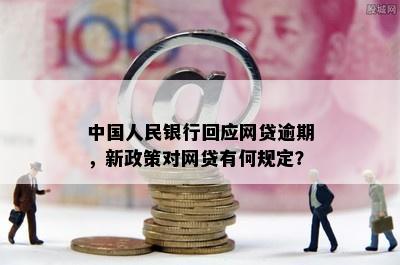 中国人民银行回应网贷逾期，新政策对网贷有何规定？