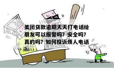 美团贷款逾期天天打电话给朋友可以报警吗？安全吗？真的吗？如何投诉烦人电话？