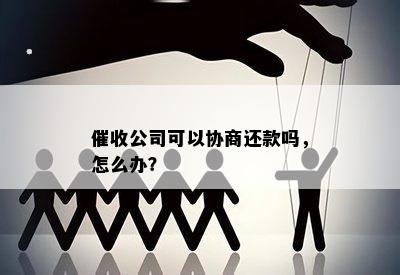 催收公司可以协商还款吗，怎么办？