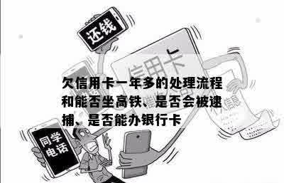 欠信用卡一年多的处理流程和能否坐高铁、是否会被逮捕、是否能办银行卡