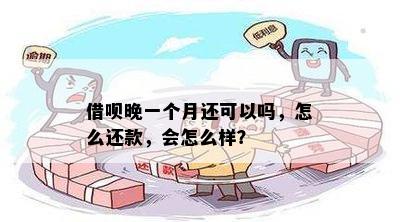 借呗晚一个月还可以吗，怎么还款，会怎么样？