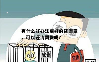 有什么好办法更好的还网贷，可以还清网贷吗？