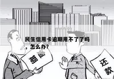 民生信用卡逾期用不了了吗，怎么办？