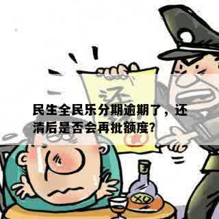 民生全民乐分期逾期了，还清后是否会再批额度？