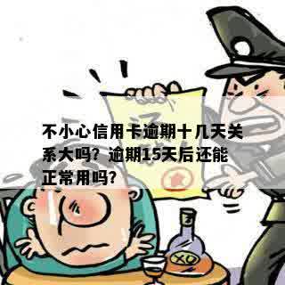 不小心信用卡逾期十几天关系大吗？逾期15天后还能正常用吗？