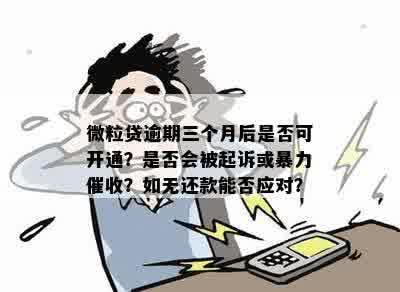 微粒贷逾期三个月后是否可开通？是否会被起诉或暴力催收？如无还款能否应对？