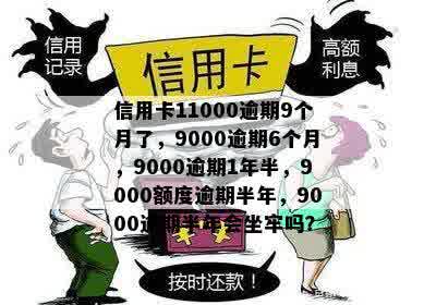 信用卡11000逾期9个月了，9000逾期6个月，9000逾期1年半，9000额度逾期半年，9000逾期半年会坐牢吗？