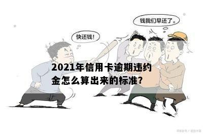 2021年信用卡逾期违约金怎么算出来的标准？