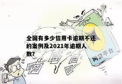 全国有多少信用卡逾期不还的案例及2021年逾期人数？