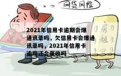 2021年信用卡逾期会爆通讯录吗，欠信用卡会爆通讯录吗，2021年信用卡逾期还会催收吗