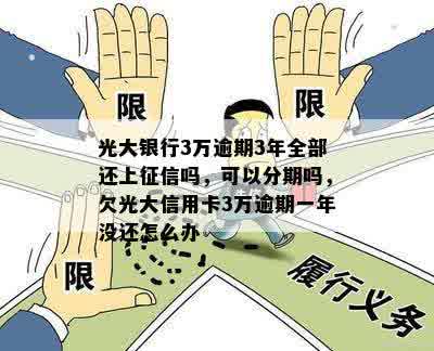 光大银行3万逾期3年全部还上征信吗，可以分期吗，欠光大信用卡3万逾期一年没还怎么办