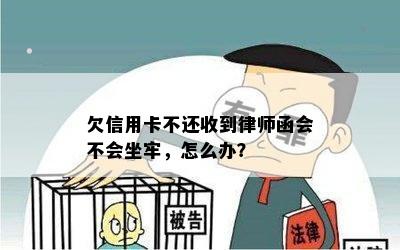 欠信用卡不还收到律师函会不会坐牢，怎么办？