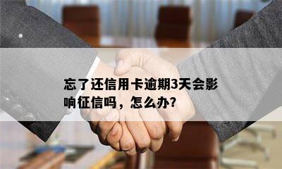 忘了还信用卡逾期3天会影响征信吗，怎么办？